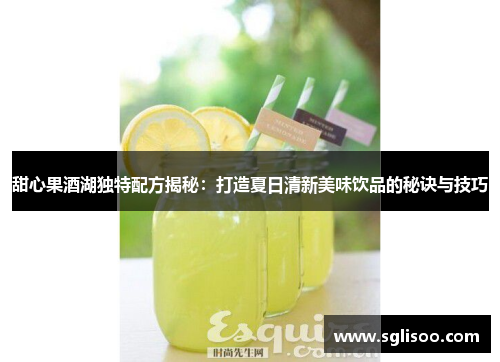 甜心果酒湖独特配方揭秘：打造夏日清新美味饮品的秘诀与技巧